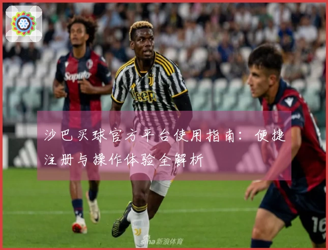 沙巴买球官方平台使用指南:便捷注册与操作体验全解析