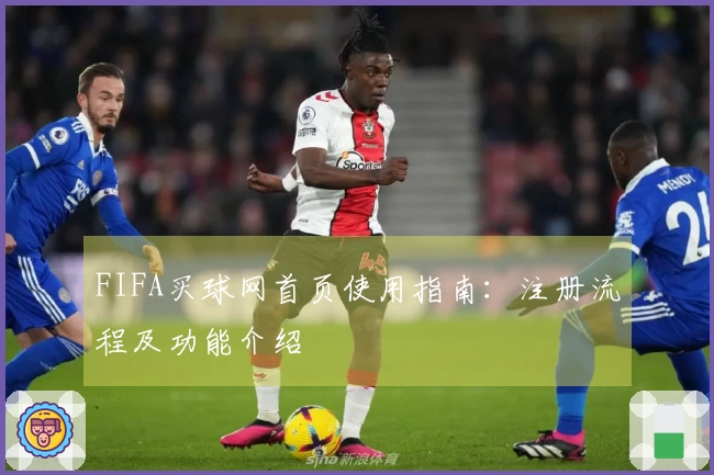 FIFA买球网首页使用指南:注册流程及功能介绍
