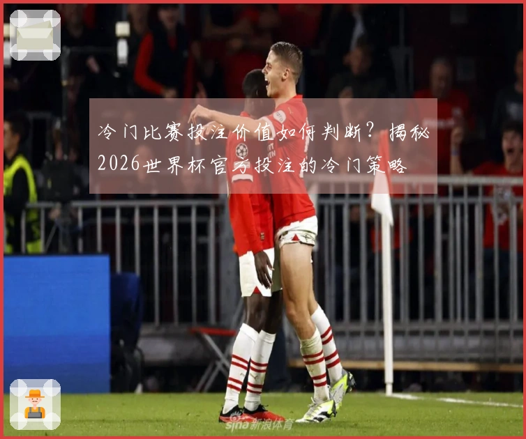 冷门比赛投注价值如何判断?揭秘2026世界杯官方投注的冷门策略