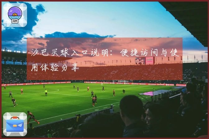 沙巴买球入口说明：便捷访问与使用体验分享