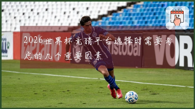 2026世界杯竞猜平台选择时需要考虑的几个重要因素