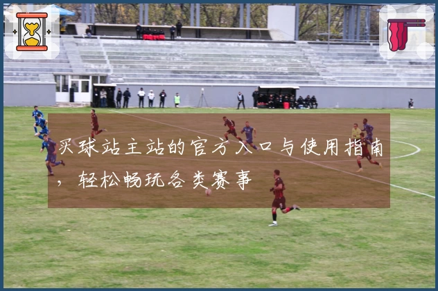 买球站主站的官方入口与使用指南，轻松畅玩各类赛事