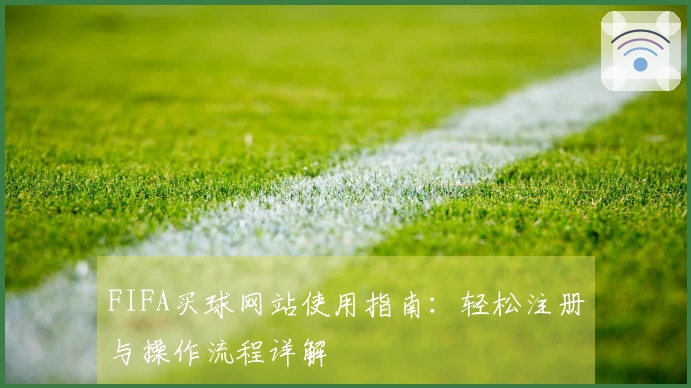 FIFA买球网站使用指南：轻松注册与操作流程详解