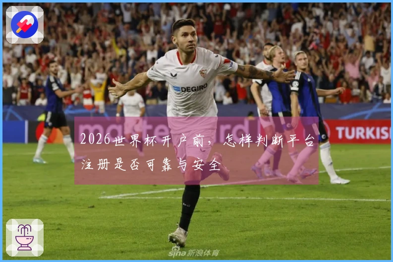 2026世界杯开户前，怎样判断平台注册是否可靠与安全