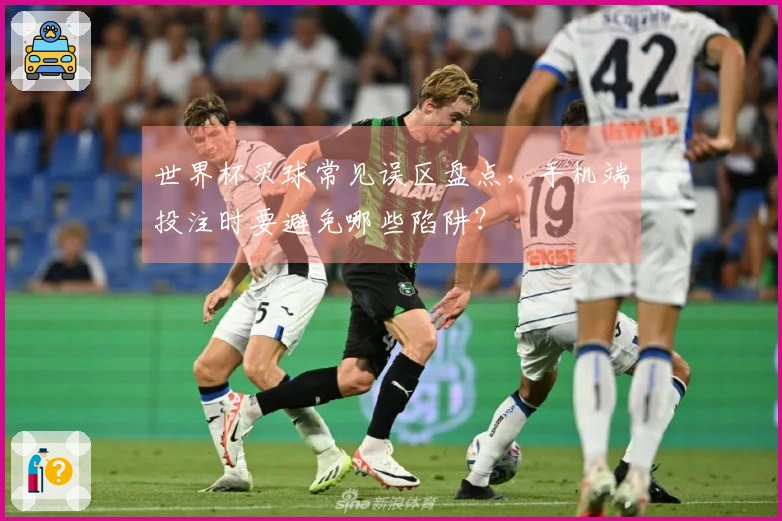 世界杯买球常见误区盘点，手机端投注时要避免哪些陷阱？
