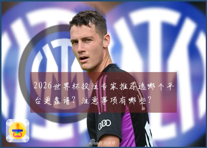 2026世界杯投注专家推荐选哪个平台更靠谱？注意事项有哪些？