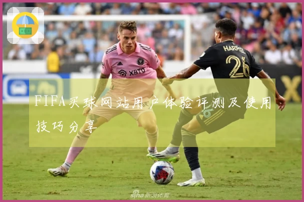 FIFA买球网站用户体验评测及使用技巧分享