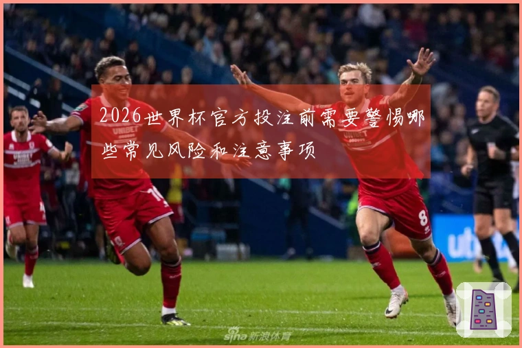 2026世界杯官方投注前需要警惕哪些常见风险和注意事项