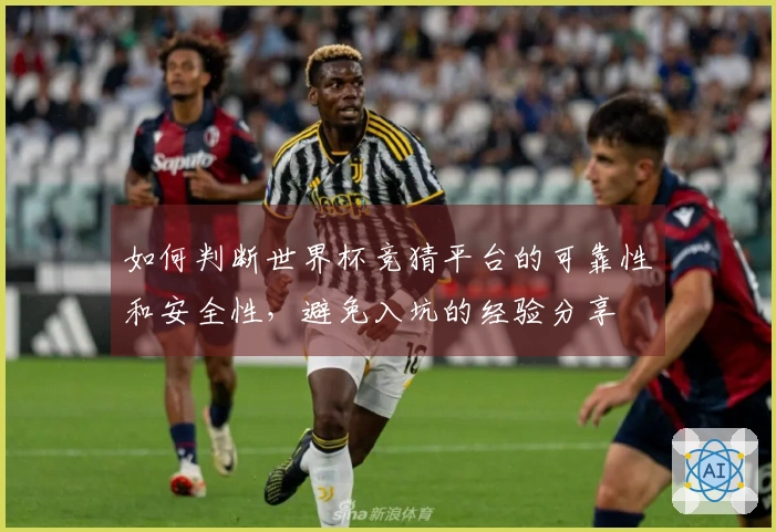 如何判断世界杯竞猜平台的可靠性和安全性,避免入坑的经验分享
