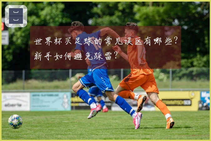 世界杯买足球的常见误区有哪些？新手如何避免踩雷？