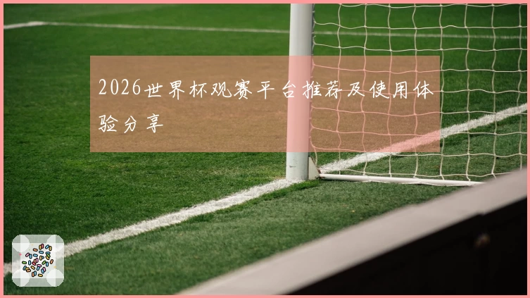 2026世界杯观赛平台推荐及使用体验分享