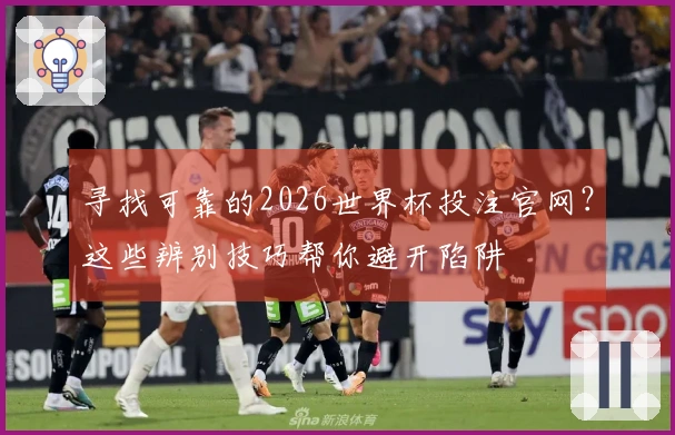 寻找可靠的2026世界杯投注官网？这些辨别技巧帮你避开陷阱