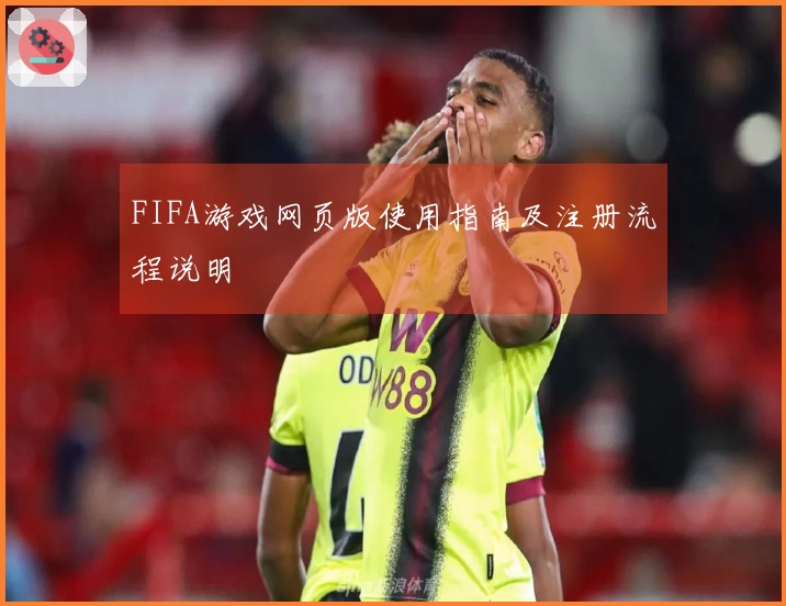 FIFA游戏网页版使用指南及注册流程说明