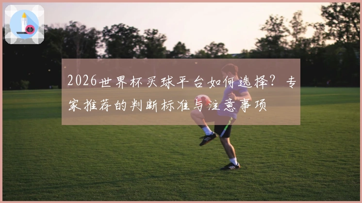 2026世界杯买球平台如何选择?专家推荐的判断标准与注意事项