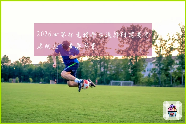 2026世界杯竞猜平台选择时需要考虑的几个重要因素