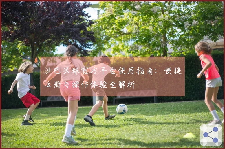 沙巴买球官方平台使用指南：便捷注册与操作体验全解析