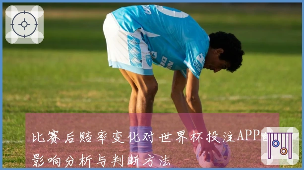 比赛后赔率变化对世界杯投注APP的影响分析与判断方法