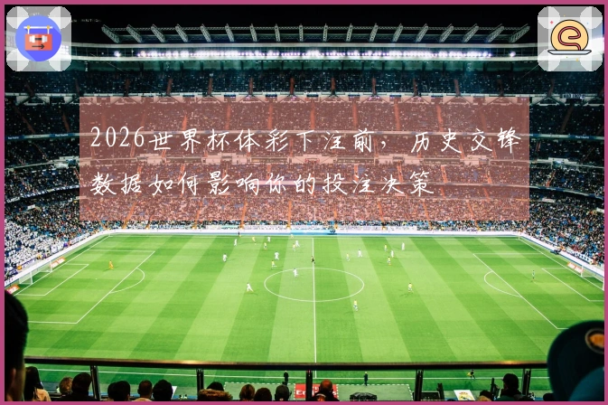 2026世界杯体彩下注前，历史交锋数据如何影响你的投注决策