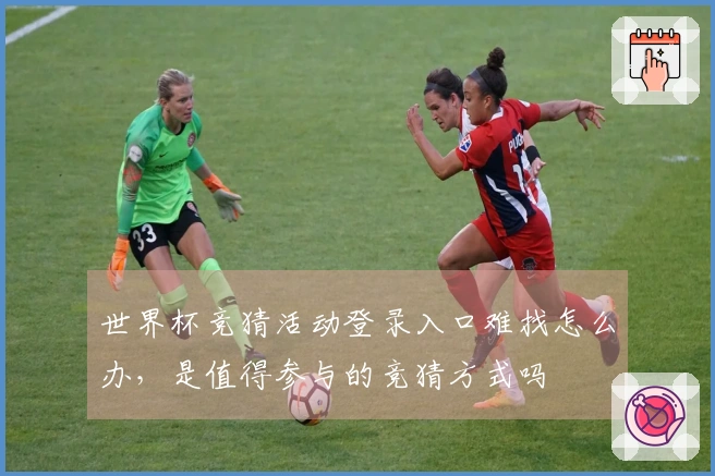 世界杯竞猜活动登录入口难找怎么办，是值得参与的竞猜方式吗