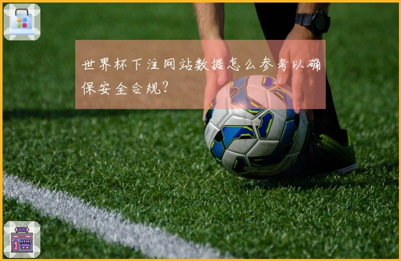 世界杯下注网站数据怎么参考以确保安全合规？