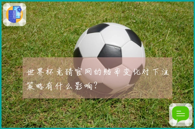 世界杯竞猜官网的赔率变化对下注策略有什么影响?