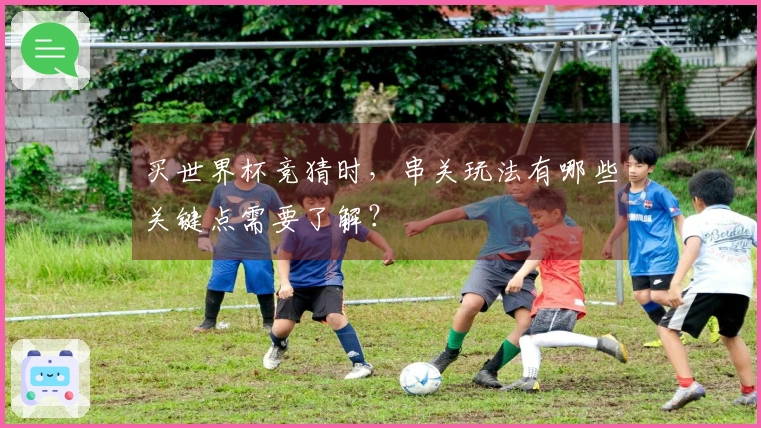 买世界杯竞猜时，串关玩法有哪些关键点需要了解？