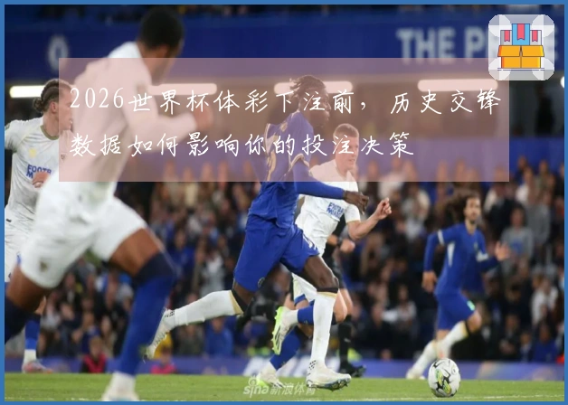 2026世界杯体彩下注前，历史交锋数据如何影响你的投注决策