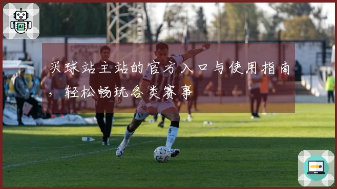 买球站主站的官方入口与使用指南，轻松畅玩各类赛事
