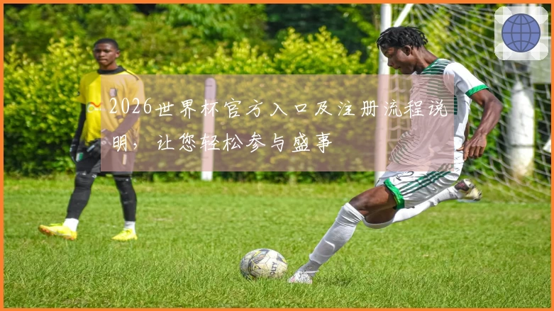 2026世界杯官方入口及注册流程说明，让您轻松参与盛事