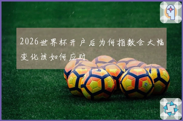 2026世界杯开户后为何指数会大幅变化该如何应对