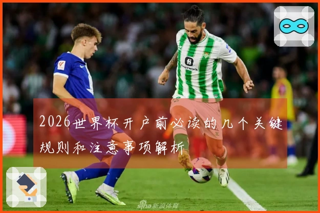 2026世界杯开户前必读的几个关键规则和注意事项解析