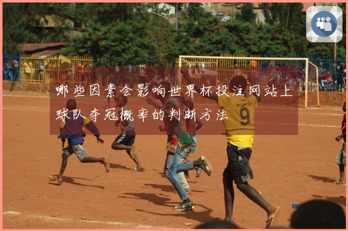 哪些因素会影响世界杯投注网站上球队夺冠概率的判断方法